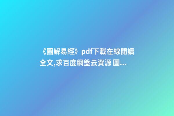 《圖解易經》pdf下載在線閱讀全文,求百度網盤云資源 圖解易經六十四卦的內容簡介-第1張-觀點-玄機派